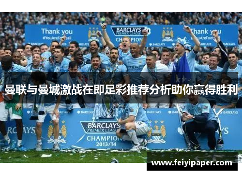 曼联与曼城激战在即足彩推荐分析助你赢得胜利 曼联与曼城激战在即足彩推荐分析助你赢得胜利
